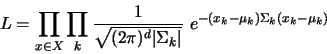 \begin{displaymath}
L = \prod_{x \in X} \prod_k \frac{1}{\sqrt{(2\pi)^d \vert\Sigma_{k}\vert}} e^{-(x_k - \mu_k) \Sigma_k (x_k - \mu_k)}
\end{displaymath}