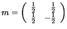 $m = \left( \begin{array}{rr} \frac{1}{2} & \frac{1}{2}  \frac{1}{2} & -\frac{1}{2}  \end{array} \right) $